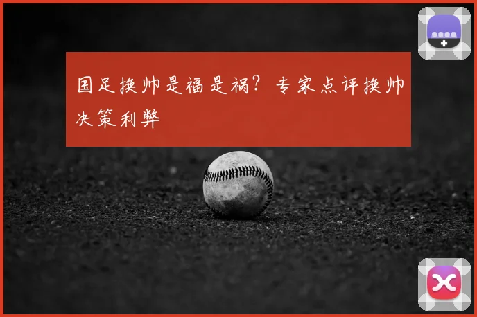 国足换帅是福是祸?专家点评换帅决策利弊