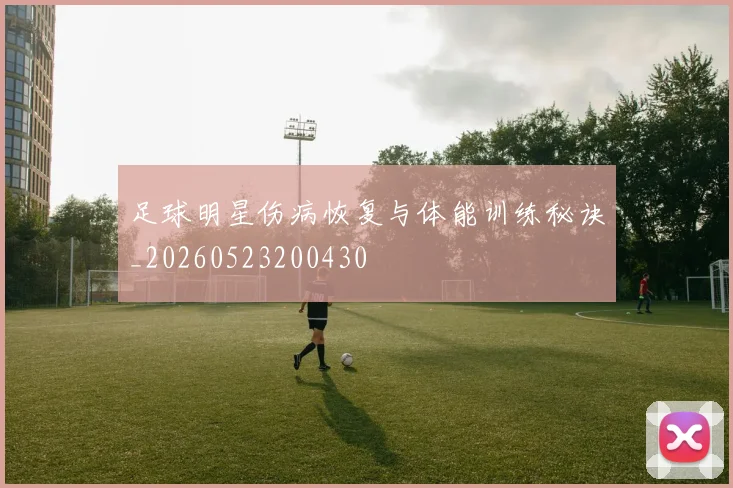 足球明星伤病恢复与体能训练秘诀_20260523200430