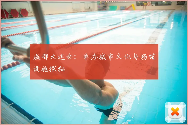 成都大运会：举办城市文化与场馆设施探秘