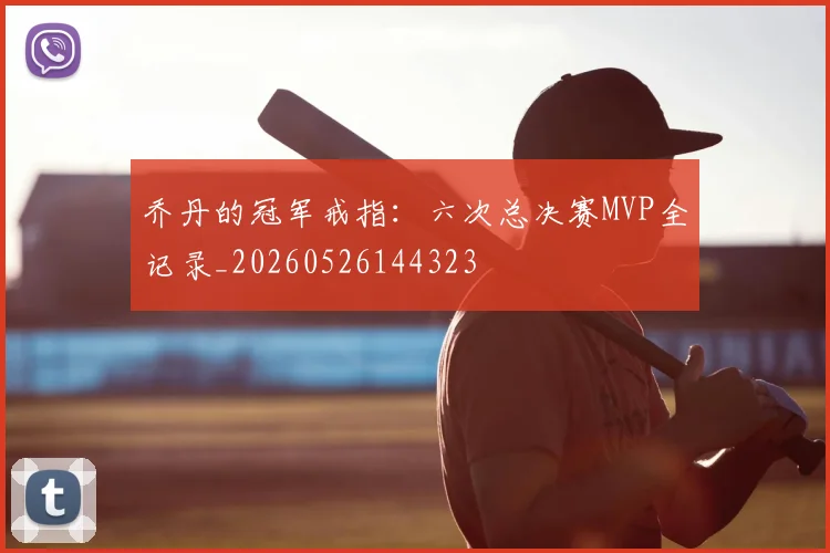乔丹的冠军戒指:六次总决赛MVP全记录_20260526144323