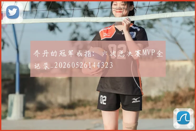 乔丹的冠军戒指：六次总决赛MVP全记录_20260526144323
