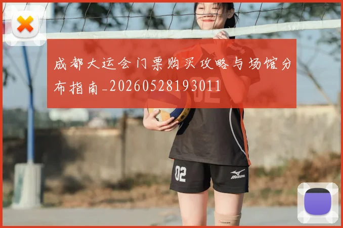 成都大运会门票购买攻略与场馆分布指南_20260528193011