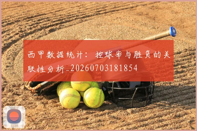 西甲数据统计：控球率与胜负的关联性分析_20260703181854