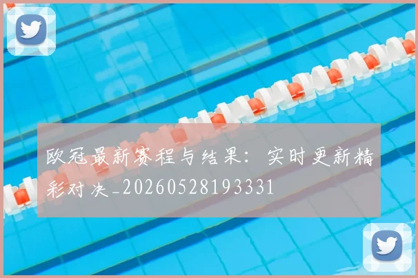 欧冠最新赛程与结果:实时更新精彩对决_20260528193331