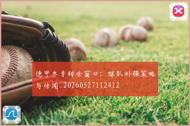 德甲冬季转会窗口：球队补强策略与传闻_20260527112412